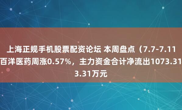 上海正规手机股票配资论坛 本周盘点（7.7-7.11）：百洋医药周涨0.57%，主力资金合计净流出1073.31万元