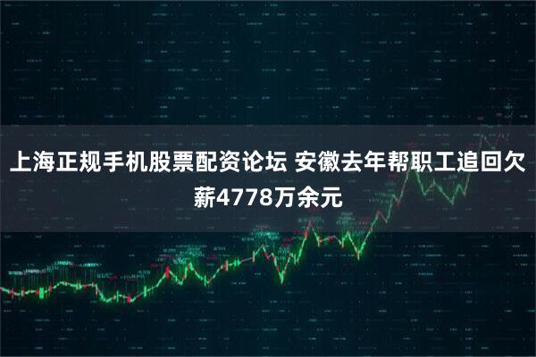 上海正规手机股票配资论坛 安徽去年帮职工追回欠薪4778万余元