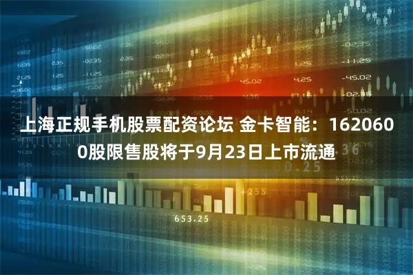 上海正规手机股票配资论坛 金卡智能：1620600股限售股将于9月23日上市流通