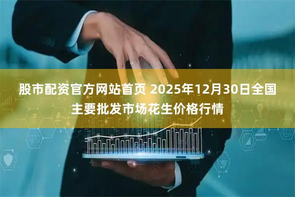 股市配资官方网站首页 2025年12月30日全国主要批发市场花生价格行情