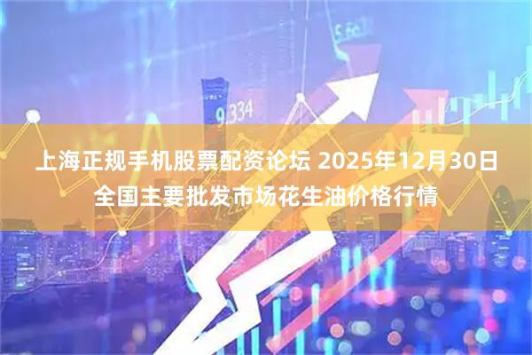 上海正规手机股票配资论坛 2025年12月30日全国主要批发市场花生油价格行情