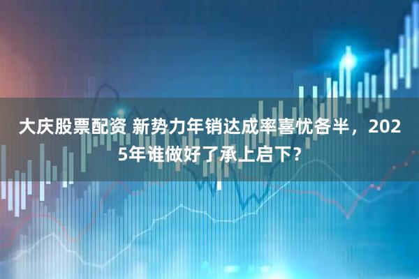 大庆股票配资 新势力年销达成率喜忧各半，2025年谁做好了承上启下？