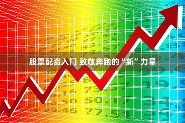 股票配资入门 致敬奔跑的“新”力量