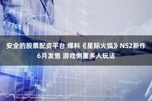 安全的股票配资平台 爆料《星际火狐》NS2新作6月发售 游戏侧重多人玩法
