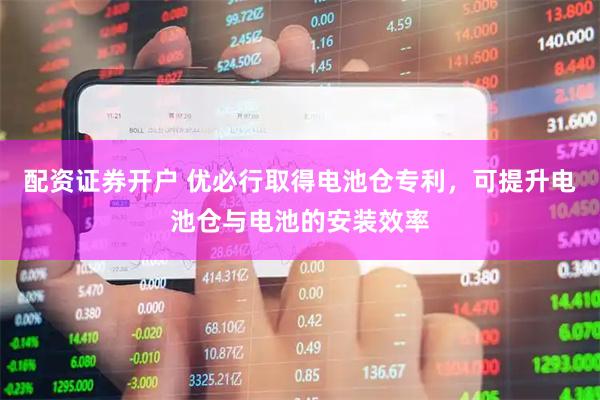 配资证券开户 优必行取得电池仓专利,可提升电池仓与电池的安装效率