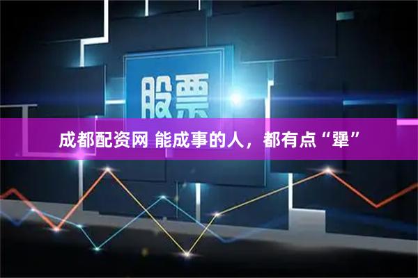 成都配资网 能成事的人，都有点“犟”